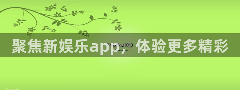 mg不朽情缘体育凯捷平台注册：聚焦新娱乐app，体验更多精彩