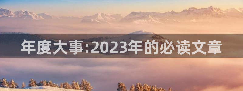 mg不朽情缘游戏有哪些好玩的：年度大事:2023年的必读文章
