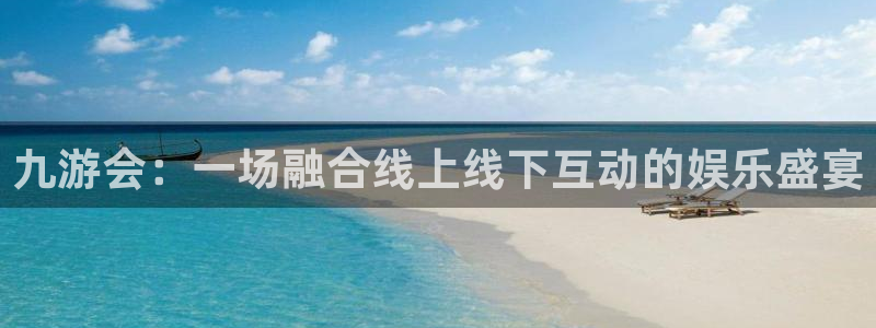mg不朽情缘体育官网注册：九游会：一场融合线上线下互动的娱乐盛宴