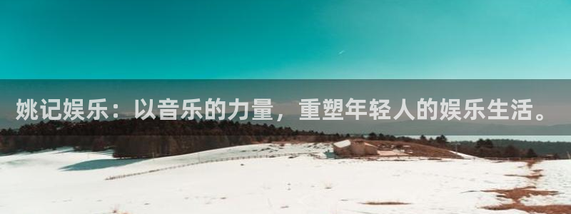 mg不朽情缘体育eon：姚记娱乐：以音乐的力量，重塑年轻人的娱乐生活。