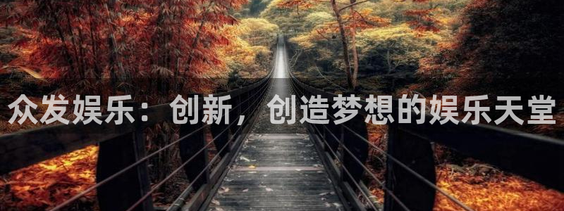 mg不朽情缘集团官网：众发娱乐：创新，创造梦想的娱乐天堂