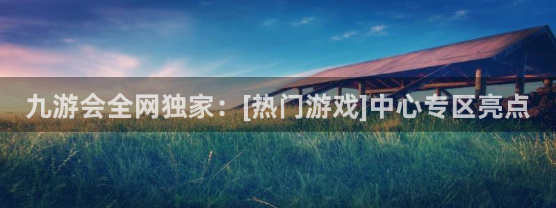 东莞市mg不朽情缘电子科技有限公司：九游会全网独家：[热门游戏]中心专区亮点