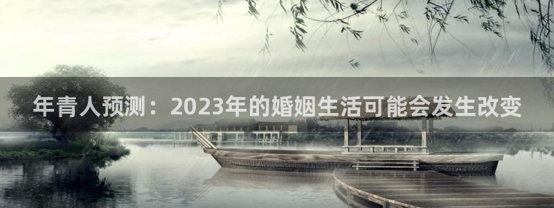 mg不朽情缘体育在线注册：年青人预测：2023年的婚姻生活可能会发生改变