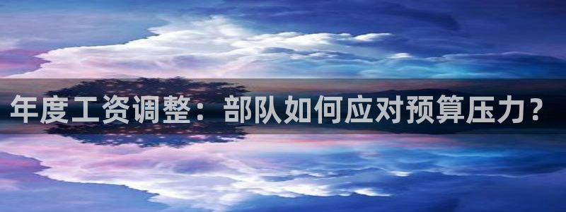 mg不朽情缘体育f开号：年度工资调整：部队如何应对预算压力？