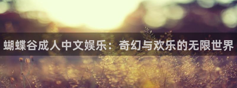 mg不朽情缘体育合法嘛：蝴蝶谷成人中文娱乐：奇幻与欢乐的无限世界