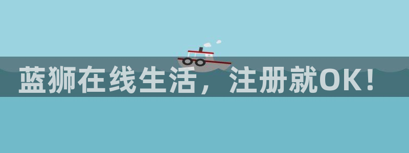 mg不朽情缘零能源集团：蓝狮在线生活，注册就OK！