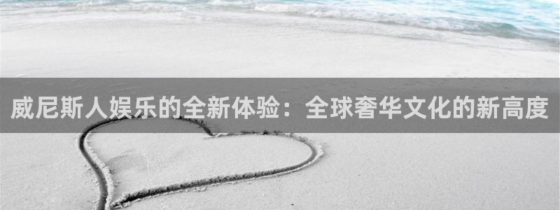 mg不朽情缘2平台登录：威尼斯人娱乐的全新体验：全球奢华文化的新高度