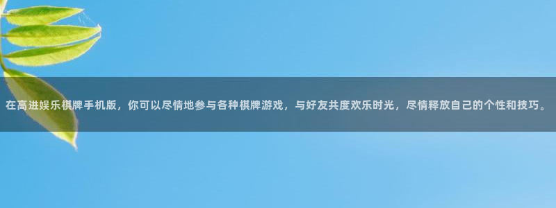 mg不朽情缘2体育登录入口：在高进娱乐棋牌手机版，你可以尽情地参与各种棋牌游戏，