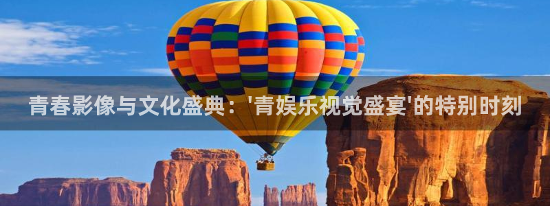 mg不朽情缘4平台注册：青春影像与文化盛典：\'青娱乐视觉盛宴\'的特别时刻