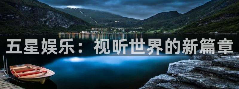 mg不朽情缘平台：五星娱乐：视听世界的新篇章