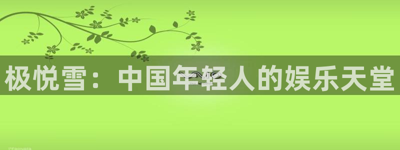 mg不朽情缘代理：极悦雪：中国年轻人的娱乐天堂