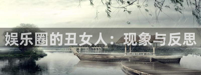 mg不朽情缘平台招商：娱乐圈的丑女人：现象与反思