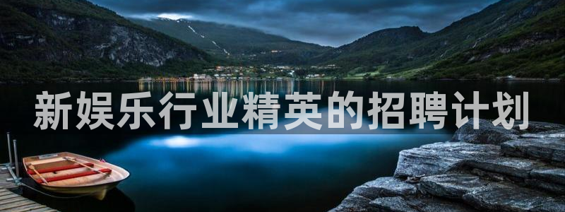 mg不朽情缘平台官网：新娱乐行业精英的招聘计划