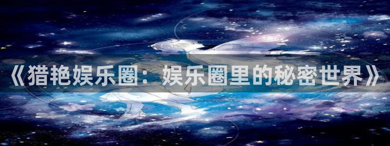 mg不朽情缘3平台登录注册：《猎艳娱乐圈：娱乐圈里的秘密世界》