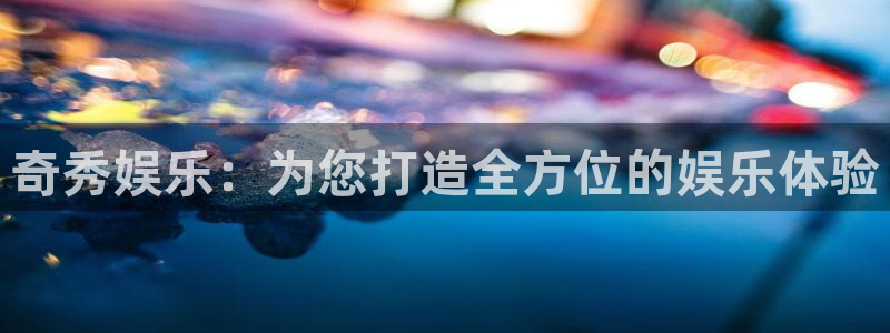 mg不朽情缘4：奇秀娱乐：为您打造全方位的娱乐体验