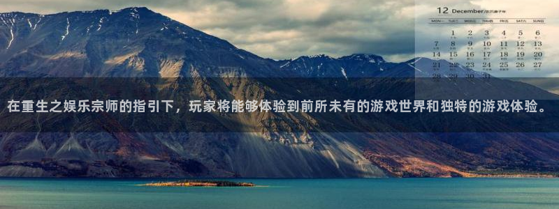 mg不朽情缘登录：在重生之娱乐宗师的指引下，玩家将能够体验到前所未有的游戏世界和