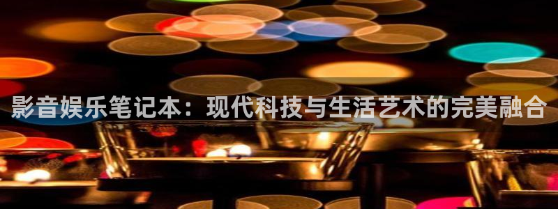 mg不朽情缘体育1招商：影音娱乐笔记本：现代科技与生活艺术的完美融合