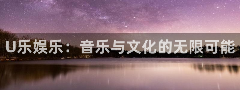 mg不朽情缘体育代理申请流程：U乐娱乐：音乐与文化的无限可能