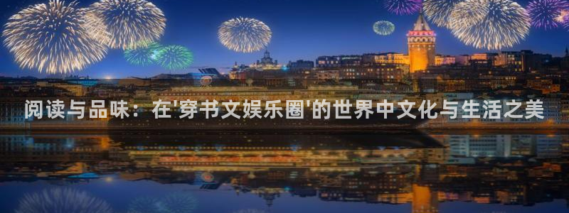 mg不朽情缘4开户：阅读与品味：在\'穿书文娱乐圈\'的世界中文化与生活之美